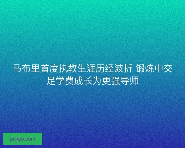 马布里首度执教生涯历经波折 锻炼中交足学费成长为更强导师