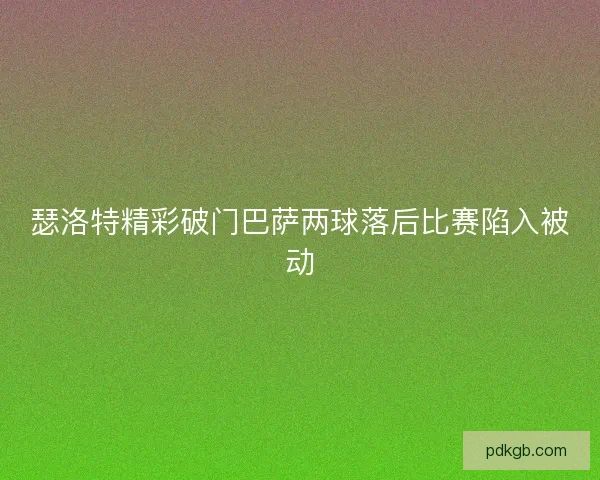瑟洛特精彩破门巴萨两球落后比赛陷入被动